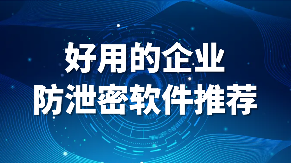 图片.png 好用的企业防泄密软件推荐(公司防泄密软件有哪些?)(图2)