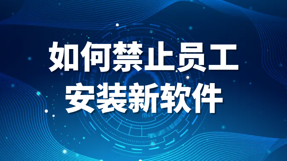 图片.png 如何禁止员工安装新软件(如何限制员工电脑随意安装程序)(图1)