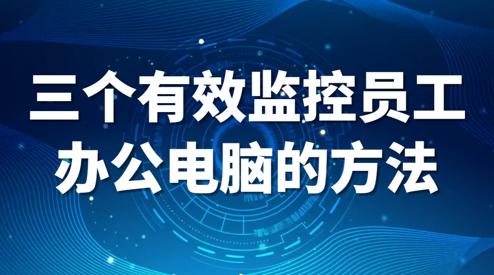 图片.png 怎么监控员工电脑(三个有效监控员工办公电脑的方法)(图1)
