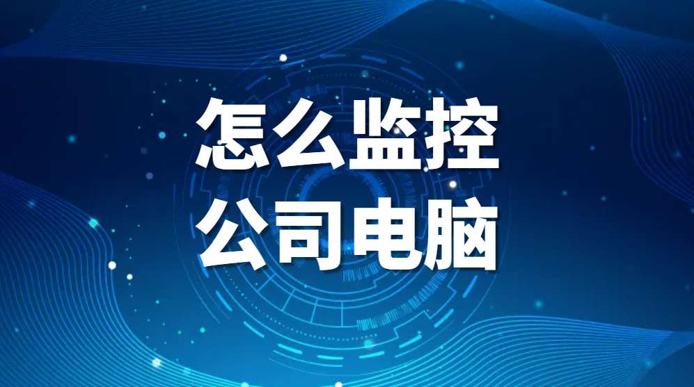 图片.png 怎么监控公司电脑(公司电脑监控的几种方法)(图1)