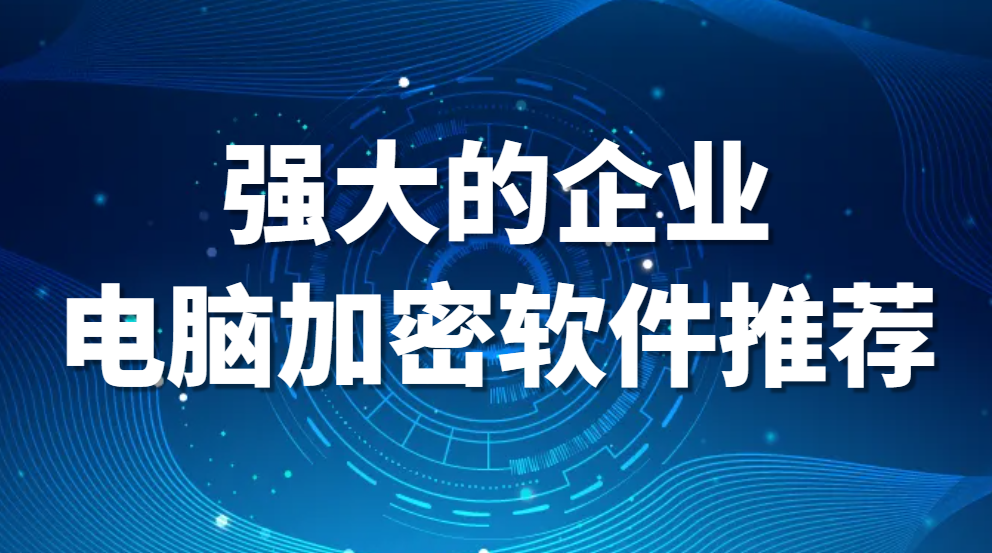图片.png 强大的企业电脑加密软件推荐(企业电脑加密软件哪个最好用)(图1)