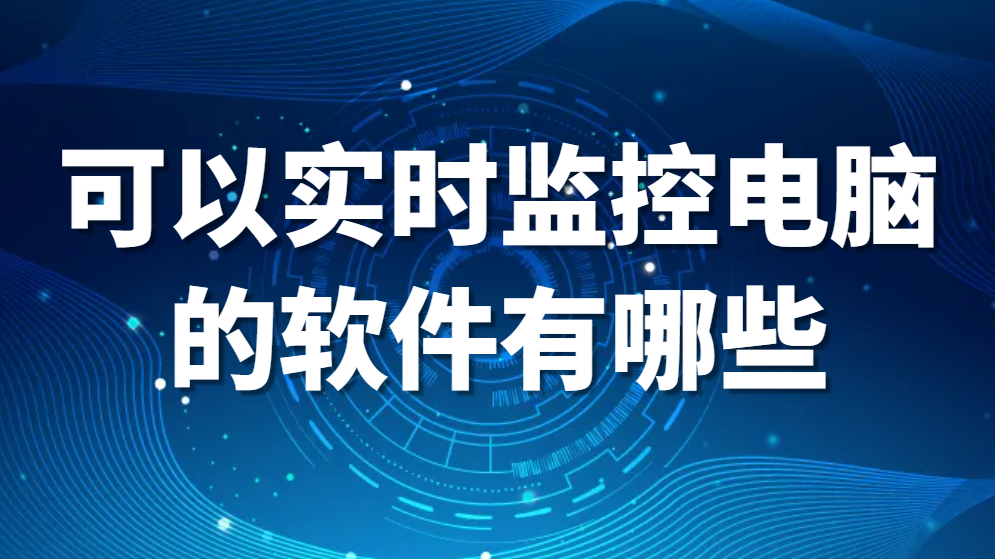 图片.png 可以实时监控电脑的软件有哪些?好用的四款电脑监控软件【高人气收藏分享】(图1)