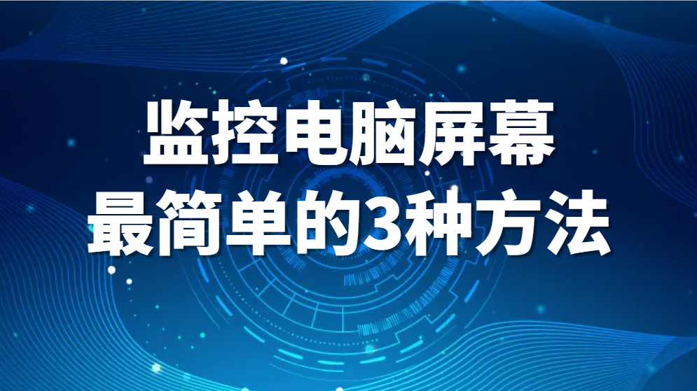 图片.png 监控屏幕软件,监控电脑屏幕最简单的3种方法,好用!(图1)