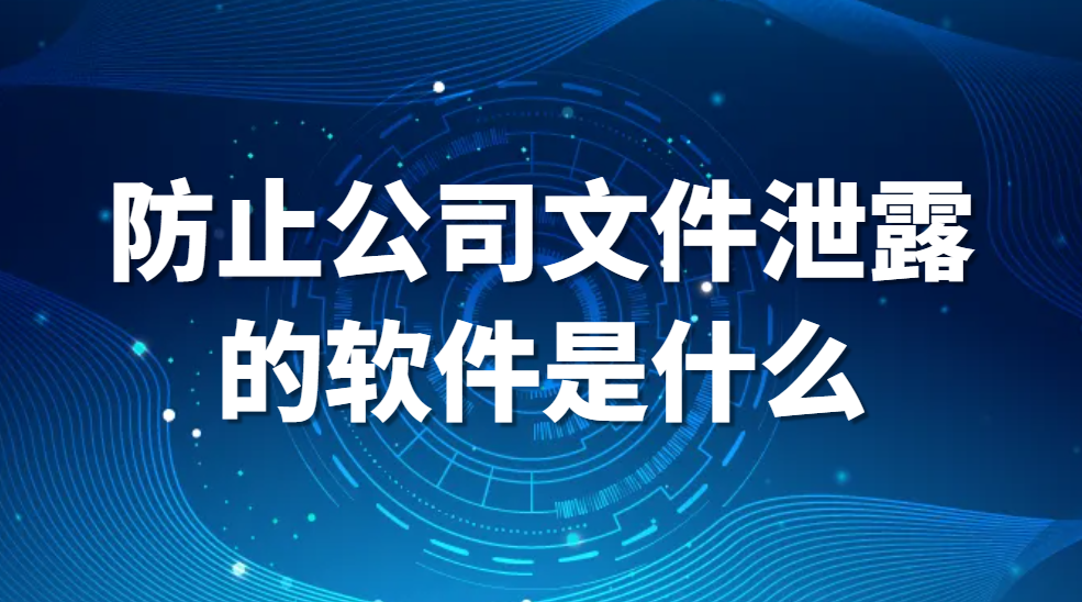 图片.png 防止公司文件泄露的软件是什么?(好用的公司文件防泄密软件推荐) (图1)