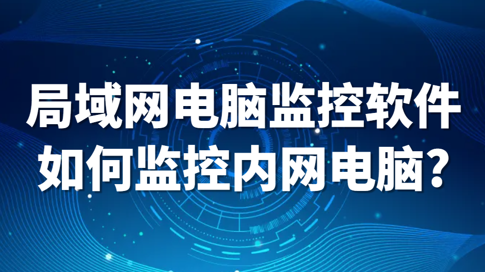 图片.png 局域网电脑监控软件是如何监控内网的电脑的?(图1)