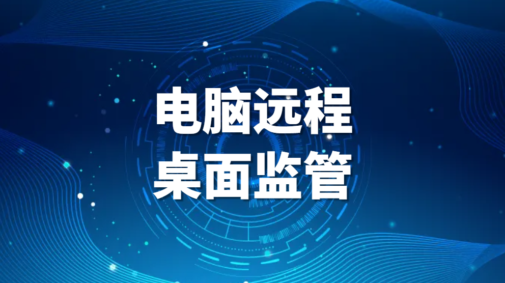 图片.png 电脑远程桌面监管:保障企业信息安全的必要手段(图1)