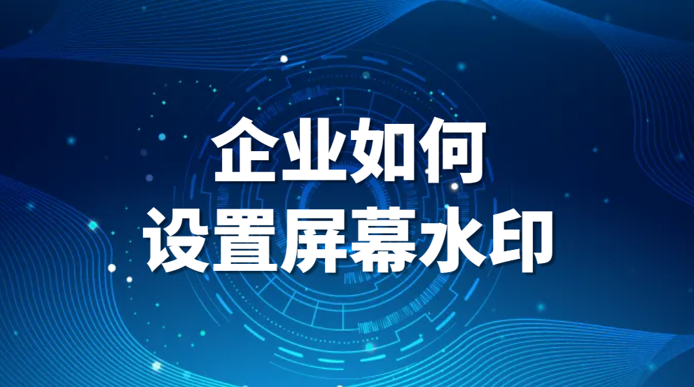 图片.png 什么是屏幕水印?企业如何设置屏幕水印?(图1)