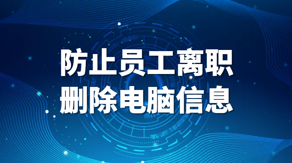 图片.png 防止员工离职删除电脑信息,如何应对企业中离职员工恶意删除公司电脑文件问题(图1)