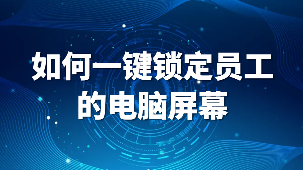 图片.png 一键锁定员工电脑,如何一键锁定员工的电脑屏幕(图1)