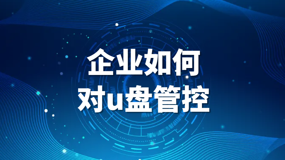 图片.png 企业如何对u盘管控,进行U盘管理?公司电脑禁用U盘的方法(图1)