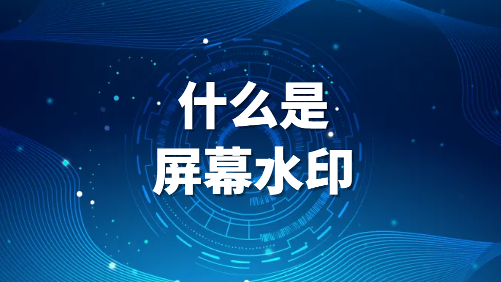 图片.png 什么是屏幕水印?屏幕水印有什么作用?干货分享!(图1)