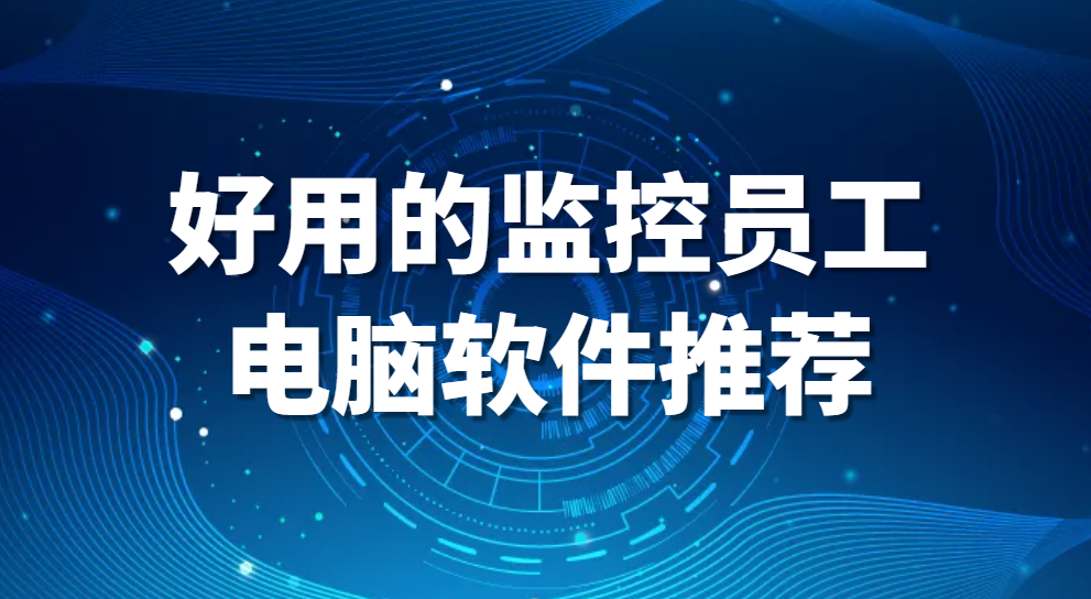 图片.png 好用的监控员工电脑软件推荐(纯干货+真实测评!)(图1)