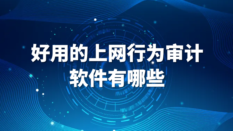 图片.png 上网行为审计设备是干啥的 好用的上网行为审计软件有哪些(图1)