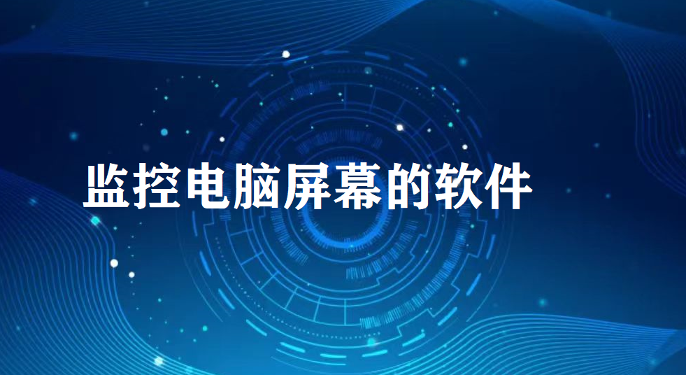 image.png 电脑监控屏幕软件有哪些(监控电脑屏幕的软件)(图1)