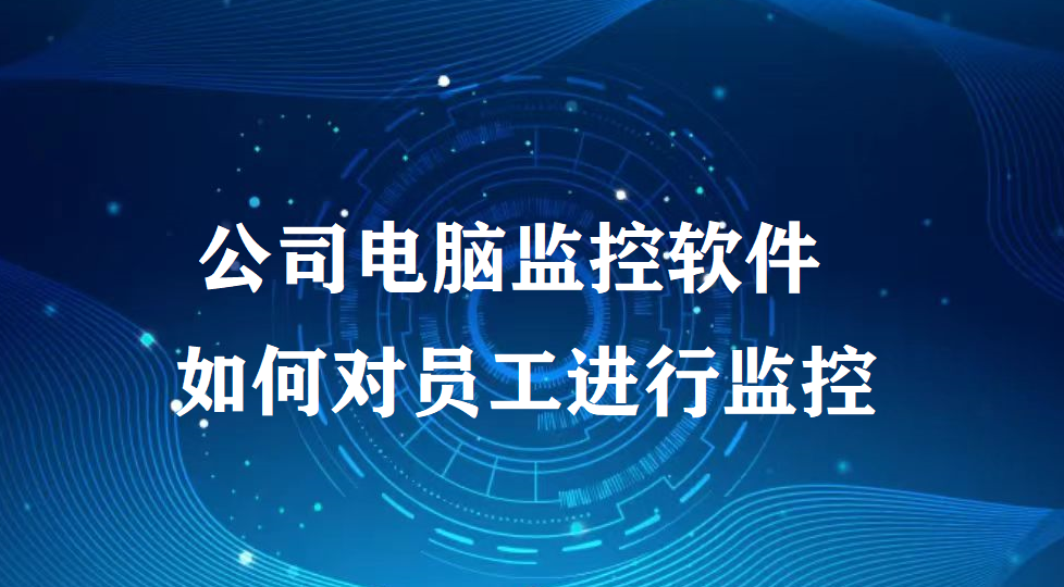 image.png 公司电脑监控软件如何对员工进行监控?(图1)
