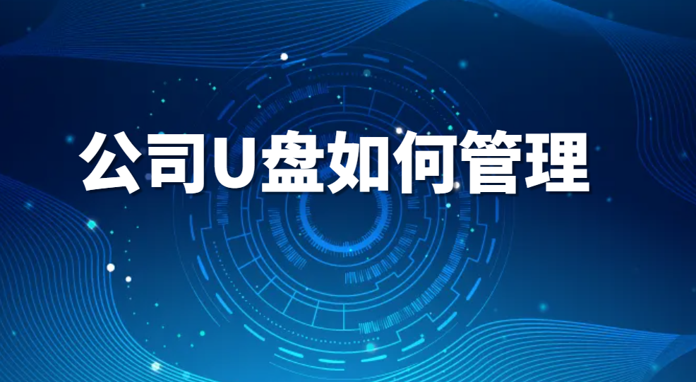 图片.png U盘防拷贝:公司U盘如何管理 | 一文搞懂U盘管控(图1)