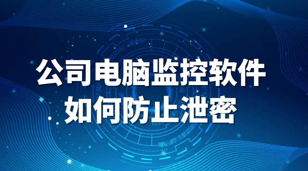 图片.png 监控员工防止泄密,公司电脑监控软件如何防止泄密(图1)