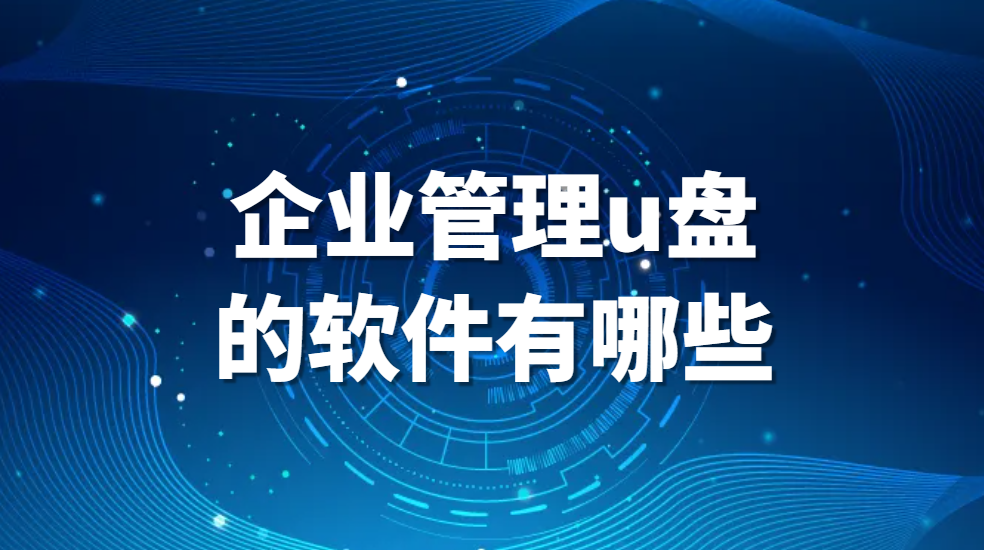 图片.png 测评推荐:企业管理u盘的软件有哪些?(图1)