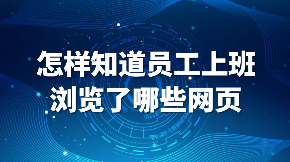 图片.png 怎样知道员工上班浏览了哪些网页(图1)