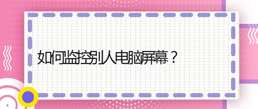 如何监控别人电脑屏幕?(图1) 如何监控别人电脑屏幕?(图1)