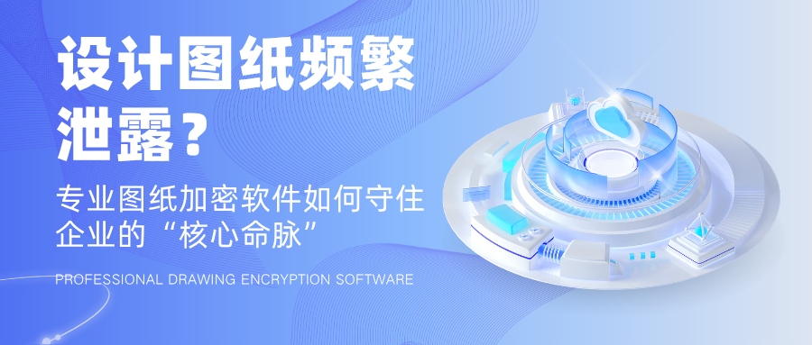 设计图纸频繁泄露?专业图纸加密软件如何守住企业的“核心命脉”(图1) 设计图纸频繁泄露?专业图纸加密软件如何守住企业的“核心命脉”(图1)