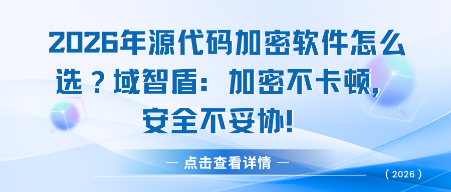  2026年源代码加密软件怎么选？域智盾：加密不卡顿，安全不妥协！(图1)