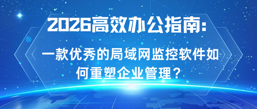 2026高效办公指南:一款优秀的局域网监控软件如何重塑企业管理?(图1) 2026高效办公指南:一款优秀的局域网监控软件如何重塑企业管理?(图1)