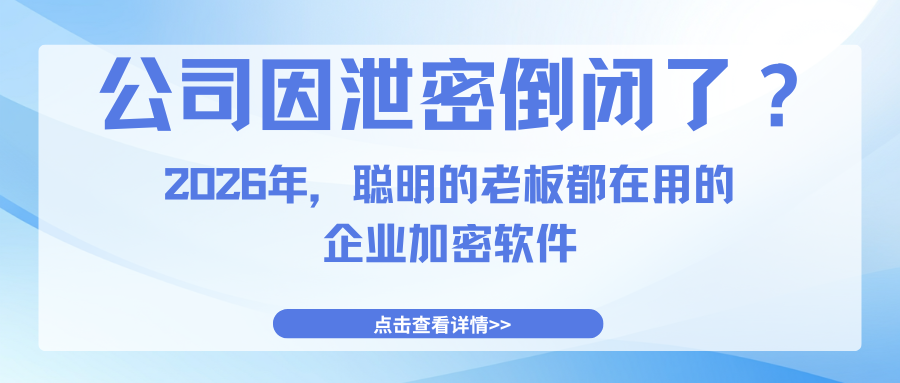 公司因泄密倒闭了？2026年，聪明的老板都在用的企业加密软件(图1)