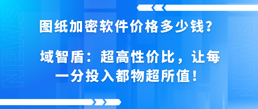图纸加密软件价格多少钱?域智盾:高性价比方案,让每一分投入都物超所值!(图1) 图纸加密软件价格多少钱?域智盾:高性价比方案,让每一分投入都物超所值!(图1)
