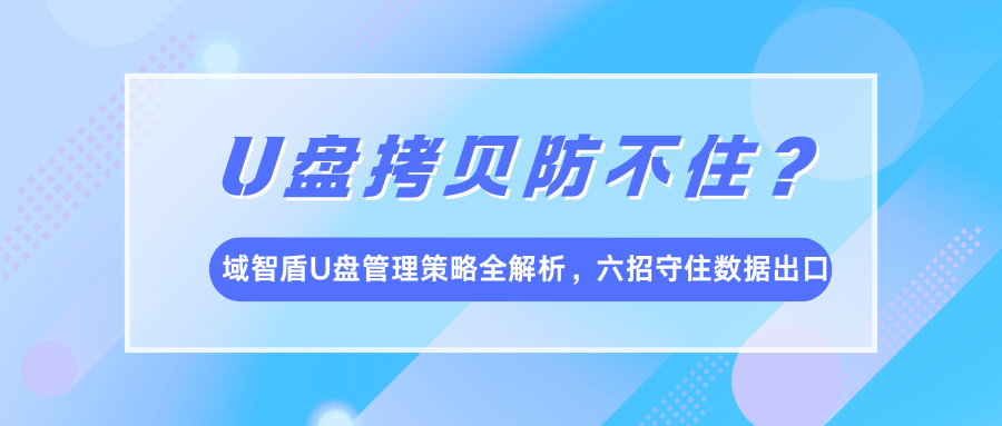 U盘拷贝防不住?域智盾U盘管理策略全解析,六招守住数据出口(图1) U盘拷贝防不住?域智盾U盘管理策略全解析,六招守住数据出口(图1)